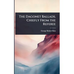 Sims, George Robert The Dagonet Ballads. Chiefly From the Referee Sims, George Robert The Dagonet Ballads. Chiefly From the Referee