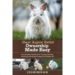 RONALD, CESAR Giant Angora Rabbit Ownership Made Easy: The Complete Handbook For Training, Bonding, Grooming and Raising a Happy And Healthy Pet (The Rabbit Encyclopedia) RONALD, CESAR Giant Angora Rabbit Ownership Made Easy: The Complete Handbook For Training, Bonding, Grooming and Raising a Happy And Healthy Pet (The Rabbit Encyclopedia)