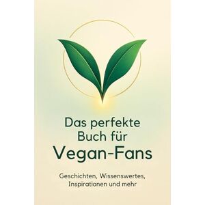 Bauer, Emil Das perfekte Buch für Vegan-Fans: Geschichten, Wissenswertes, Inspirationen und mehr Bauer, Emil Das perfekte Buch für Vegan-Fans: Geschichten, Wissenswertes, Inspirationen und mehr