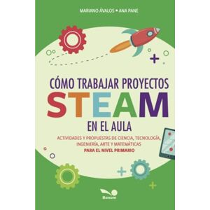 Avalos, Mariano Cómo trabajar proyectos STEAM en el aula: Actividades y propuestas de Ciencia, Tecnología, Ingeniería, Arte y Matemáticas para el Nivel Primario Avalos, Mariano Cómo trabajar proyectos STEAM en el aula: Actividades y propuestas de Ciencia, Tecnología, Ingeniería, Arte y Matemáticas para el Nivel Primario