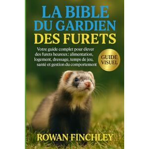 FINCHLEY, ROWAN LA BIBLE DU GARDIEN DES FURETS: Votre guide complet pour élever des furets heureux : alimentation, logement, dressage, temps de jeu, santé et gestion du comportement FINCHLEY, ROWAN LA BIBLE DU GARDIEN DES FURETS: Votre guide complet pour élever des furets heureux : alimentation, logement, dressage, temps de jeu, santé et gestion du comportement