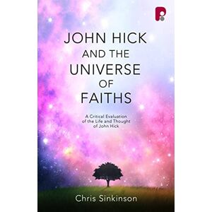 Christopher Sinkinson John Hick and the Universe of Faiths: A Critical Evaluation of the Life and Thought of John Hick Christopher Sinkinson John Hick and the Universe of Faiths: A Critical Evaluation of the Life and Thought of John Hick