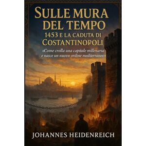 Heidenreich, Johannes Sulle mura del tempo: 1453 e la caduta di Costantinopoli Heidenreich, Johannes Sulle mura del tempo: 1453 e la caduta di Costantinopoli