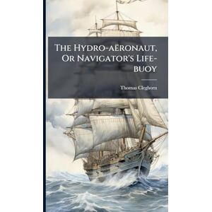 Cleghorn, Thomas The Hydro-aëronaut, Or Navigator's Life-buoy Cleghorn, Thomas The Hydro-aëronaut, Or Navigator's Life-buoy