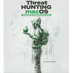 Bradley, Jaron Threat Hunting macOS: Mastering Endpoint Security Bradley, Jaron Threat Hunting macOS: Mastering Endpoint Security