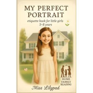 Lilypad, Miss my perfect portrait: etiquette book for little girls 5-8 years old (home family reading) Lilypad, Miss my perfect portrait: etiquette book for little girls 5-8 years old (home family reading)