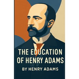 Adams, Henry The Education Of Henry Adams (Illustrated) Adams, Henry The Education Of Henry Adams (Illustrated)