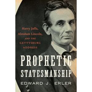 Erler, Edward J. Prophetic Statesmanship: Harry Jaffa, Abraham Lincoln, and the Gettysburg Address Erler, Edward J. Prophetic Statesmanship: Harry Jaffa, Abraham Lincoln, and the Gettysburg Address