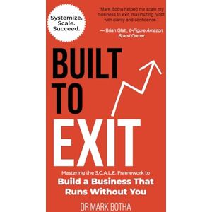 Botha, Dr. Mark Built to Exit: Mastering the S.C.A.L.E. Framework to Build a Business That Runs Without You Botha, Dr. Mark Built to Exit: Mastering the S.C.A.L.E. Framework to Build a Business That Runs Without You