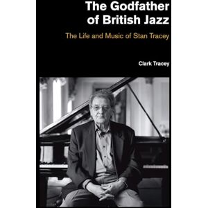 Clark Tracey The Godfather of British Jazz: The Life and Music of Stan Tracey (Popular Music History) Clark Tracey The Godfather of British Jazz: The Life and Music of Stan Tracey (Popular Music History)