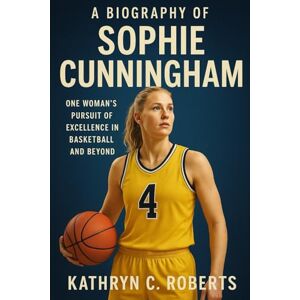 Roberts A Biography of Sophie Cunningham: One Woman’s Pursuit of Excellence in Basketball and Beyond Roberts A Biography of Sophie Cunningham: One Woman’s Pursuit of Excellence in Basketball and Beyond