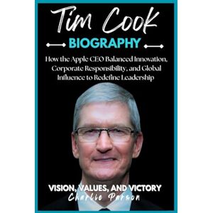 PARSON, CHARLIE TIM COOK BIOGRAPHY: How the Apple CEO Balanced Innovation, Corporate Responsibility, and Global Influence to Redefine Leadership PARSON, CHARLIE TIM COOK BIOGRAPHY: How the Apple CEO Balanced Innovation, Corporate Responsibility, and Global Influence to Redefine Leadership