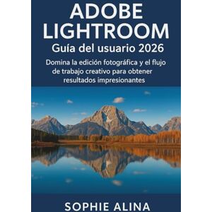 ALINA, SOPHIE ADOBE LIGHTROOM Guía del usuario 2026: Domina la edición fotográfica y el flujo de trabajo creativo para obtener resultados impresionantes. ALINA, SOPHIE ADOBE LIGHTROOM Guía del usuario 2026: Domina la edición fotográfica y el flujo de trabajo creativo para obtener resultados impresionantes.