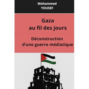 YOUSEF, MOHAMMED Déconstruction d'une guerre médiatique: Gaza ou fil des jours YOUSEF, MOHAMMED Déconstruction d'une guerre médiatique: Gaza ou fil des jours