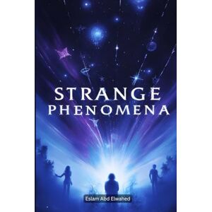 Abd Elwahed, Eslam Strange Phenomena: 100 True Stories of Unexplainable Events (Unsolved Mysteries & Strange Phenomena) Abd Elwahed, Eslam Strange Phenomena: 100 True Stories of Unexplainable Events (Unsolved Mysteries & Strange Phenomena)