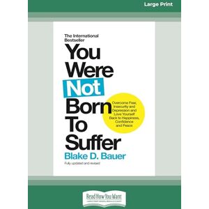 Bauer, Blake D You Were Not Born to Suffer: How to Overcome Fear, Insecurity and Depression and Love Yourself Back to Happiness, Confidence and Peace Bauer, Blake D You Were Not Born to Suffer: How to Overcome Fear, Insecurity and Depression and Love Yourself Back to Happiness, Confidence and Peace