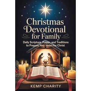 CHARITY, KEMP Christmas Devotional For Family: Daily Scripture, Prayer, and Traditions to Prepare Your Heart for Christ CHARITY, KEMP Christmas Devotional For Family: Daily Scripture, Prayer, and Traditions to Prepare Your Heart for Christ