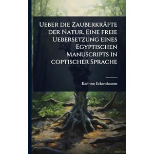 Eckartshausen, Karl Von Ueber die Zauberkräfte der Natur. Eine freie Uebersetzung eines Egyptischen Manuscripts in coptischer Sprache Eckartshausen, Karl Von Ueber die Zauberkräfte der Natur. Eine freie Uebersetzung eines Egyptischen Manuscripts in coptischer Sprache