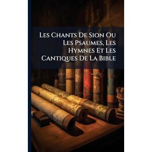 Anonymous Les Chants De Sion Ou Les Psaumes, Les Hymnes Et Les Cantiques De La Bible Anonymous Les Chants De Sion Ou Les Psaumes, Les Hymnes Et Les Cantiques De La Bible