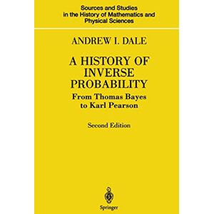 Dale, Andrew I. A History of Inverse Probability: From Thomas Bayes to Karl Pearson (Sources and Studies in the History of Mathematics and Physical Sciences) Dale, Andrew I. A History of Inverse Probability: From Thomas Bayes to Karl Pearson (Sources and Studies in the History of Mathematics and Physical Sciences)