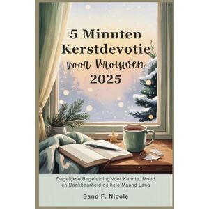 Nicole, Sand F. 5 Minuten Kerstdevotie voor Vrouwen 2025: Dagelijkse Begeleiding voor Kalmte, Moed en Dankbaarheid de hele Maand Lang Nicole, Sand F. 5 Minuten Kerstdevotie voor Vrouwen 2025: Dagelijkse Begeleiding voor Kalmte, Moed en Dankbaarheid de hele Maand Lang