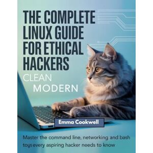 Cookwell, Emma The Complete Linux Guide for Ethical Hackers: Master the Command Line, Networking, and Bash Scripting Tools Every Aspiring Hacker Needs to Know” Cookwell, Emma The Complete Linux Guide for Ethical Hackers: Master the Command Line, Networking, and Bash Scripting Tools Every Aspiring Hacker Needs to Know”