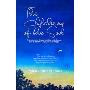 Penalosa, Maria Cristina The Alchemy of the Soul: Transforming illness, fragility, and change into a rebirth of light, love, and hope Penalosa, Maria Cristina The Alchemy of the Soul: Transforming illness, fragility, and change into a rebirth of light, love, and hope