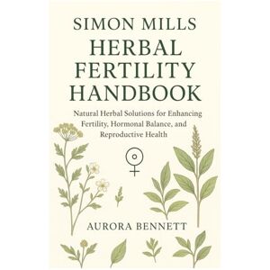 Bennett, Aurora Simon Mills Herbal Fertility Handbook: Natural Herbal Solutions for Enhancing Fertility, Hormonal Balance, and Reproductive Health” Bennett, Aurora Simon Mills Herbal Fertility Handbook: Natural Herbal Solutions for Enhancing Fertility, Hormonal Balance, and Reproductive Health”