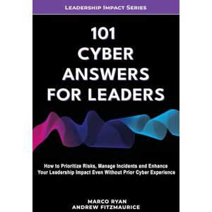 Ryan, Marco 101 Cyber Answers For Leaders: How To Prioritize Risks, Manage Incidents And Enhance Your Leadership Impact Even Without Prior Cyber Experience: 4 (Leadership Impact Series) Ryan, Marco 101 Cyber Answers For Leaders: How To Prioritize Risks, Manage Incidents And Enhance Your Leadership Impact Even Without Prior Cyber Experience: 4 (Leadership Impact Series)
