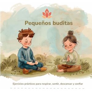 Man, Lola Pequeños buditas. Ejercicios prácticos para respirar, sentir, descansar y confiar.: Meditaciones prácticas para niños y niñas en el día a día. Un ... la calma que ya vive dentro de ellos Man, Lola Pequeños buditas. Ejercicios prácticos para respirar, sentir, descansar y confiar.: Meditaciones prácticas para niños y niñas en el día a día. Un ... la calma que ya vive dentro de ellos