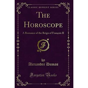 Dumas, Alexandre The Horoscope (Classic Reprint): A Romance of the Reign of François II: A Romance of the Reign of François II (Classic Reprint) Dumas, Alexandre The Horoscope (Classic Reprint): A Romance of the Reign of François II: A Romance of the Reign of François II (Classic Reprint)