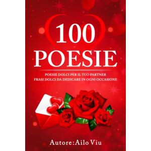 Viu, Ailo 100 Poesie d’amore speciali per varie occasioni : Poesie che potrai dedicare in ogni occasione, che ti libereranno dal pensiero di dover pensare alla dedica per il tuo partner. Viu, Ailo 100 Poesie d’amore speciali per varie occasioni : Poesie che potrai dedicare in ogni occasione, che ti libereranno dal pensiero di dover pensare alla dedica per il tuo partner.