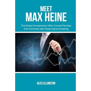 Ellington, Alex MEET MAX HEINE: The Great Entrepreneur Who Turned Pennies into Fortunes with Deep Value Investing (American Investors, Market Leaders and Their Unbelievable Success Stories) Ellington, Alex MEET MAX HEINE: The Great Entrepreneur Who Turned Pennies into Fortunes with Deep Value Investing (American Investors, Market Leaders and Their Unbelievable Success Stories)