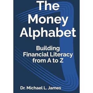 James, Dr. Michael L. The Money Alphabet: Building Financial Literacy from A to Z James, Dr. Michael L. The Money Alphabet: Building Financial Literacy from A to Z