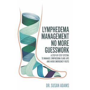 Adams, Dr. Susan Lymphedema Management: No More Guesswork, A Step-by-Step System: To Manage Lymphedema Flare-Ups and Avoid Emergency Visits Adams, Dr. Susan Lymphedema Management: No More Guesswork, A Step-by-Step System: To Manage Lymphedema Flare-Ups and Avoid Emergency Visits