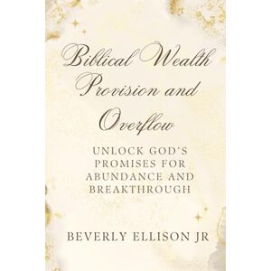 Ellison Jr, Beverly Biblical Wealth: Provision and Overflow: Unlock God’s Promises For Abundance and Breakthrough Ellison Jr, Beverly Biblical Wealth: Provision and Overflow: Unlock God’s Promises For Abundance and Breakthrough