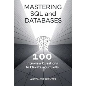 Warpenter, Austin Mastering SQL and Databases: 100 Interview Questions to Elevate Your Skills Warpenter, Austin Mastering SQL and Databases: 100 Interview Questions to Elevate Your Skills