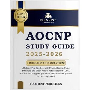 PUBLISHING, BOLS RINT AOCNP STUDY GUIDE 2025-2026: 1,015 Exam Prep Questions with Detailed Review, Proven Strategies, and Expert Answer Rationales for the ONCC Advanced Oncology Certified Nurse Practitioner Certification PUBLISHING, BOLS RINT AOCNP STUDY GUIDE 2025-2026: 1,015 Exam Prep Questions with Detailed Review, Proven Strategies, and Expert Answer Rationales for the ONCC Advanced Oncology Certified Nurse Practitioner Certification