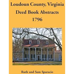 Sparacio, Ruth Loudoun County, Virginia Deed Book Abstracts, 1796 Sparacio, Ruth Loudoun County, Virginia Deed Book Abstracts, 1796