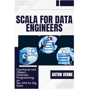VERNE, AXTON Scala for Data Engineers: Functional and Object-Oriented Programming on the JVM for Big Data VERNE, AXTON Scala for Data Engineers: Functional and Object-Oriented Programming on the JVM for Big Data