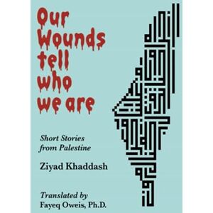 Khaddash, Ziyad Our Wounds Tell Who We Are: Short Stories from Palestine Khaddash, Ziyad Our Wounds Tell Who We Are: Short Stories from Palestine
