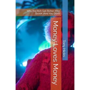 Hicks, Tony Money Loves Money: Why the Rich Get Richer After $100K (And You Don’t) Hicks, Tony Money Loves Money: Why the Rich Get Richer After $100K (And You Don’t)