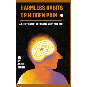 Smith, John HARMLESS HABITS OR HIDDEN PAIN: A Guide to what your brain won’t tell you. Smith, John HARMLESS HABITS OR HIDDEN PAIN: A Guide to what your brain won’t tell you.