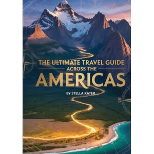 Kater, Stella THE ULTIMATE TRAVEL GUIDE ACROSS THE AMERICAS: How To Experience North, Central & South Like A Local Kater, Stella THE ULTIMATE TRAVEL GUIDE ACROSS THE AMERICAS: How To Experience North, Central & South Like A Local