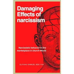 BEN YAH, ELIYAHU SHMUEL DAMAGING EFFECTS OF NARCISSISM: Narcissistic Behaviour in the Marketplace in Church World BEN YAH, ELIYAHU SHMUEL DAMAGING EFFECTS OF NARCISSISM: Narcissistic Behaviour in the Marketplace in Church World
