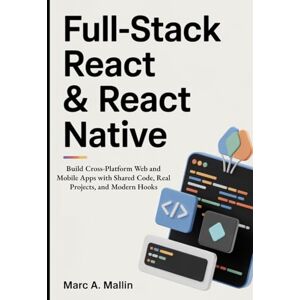 A. Mallin, Marc Full-Stack React & React Native: Build Cross-Platform Web and Mobile Apps with Shared Code, Real Projects, and Modern Hooks A. Mallin, Marc Full-Stack React & React Native: Build Cross-Platform Web and Mobile Apps with Shared Code, Real Projects, and Modern Hooks