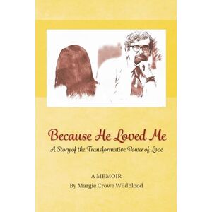 Wildblood, Margie Crowe Because He Loved Me: A Story of the Transformative Power of True Love Wildblood, Margie Crowe Because He Loved Me: A Story of the Transformative Power of True Love