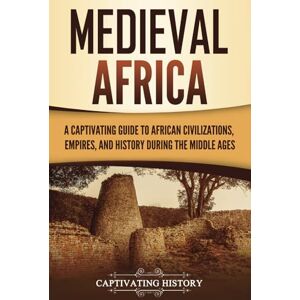 History, Captivating Medieval Africa: A Captivating Guide to African Civilizations, Empires, and History during the Middle Ages (African History) History, Captivating Medieval Africa: A Captivating Guide to African Civilizations, Empires, and History during the Middle Ages (African History)