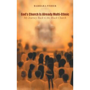 Fisher, Barbara God's Church Is Already Multi-Ethnic: My Journey Back to the Black Church Fisher, Barbara God's Church Is Already Multi-Ethnic: My Journey Back to the Black Church
