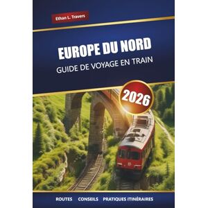 Travers, Ethan L. EUROPE DU NORD GUIDE DE VOYAGE EN TRAIN 2026: Itinéraires ferroviaires panoramiques, itinéraires, cartes et conseils pour explorer la Scandinavie et les pays baltes Travers, Ethan L. EUROPE DU NORD GUIDE DE VOYAGE EN TRAIN 2026: Itinéraires ferroviaires panoramiques, itinéraires, cartes et conseils pour explorer la Scandinavie et les pays baltes